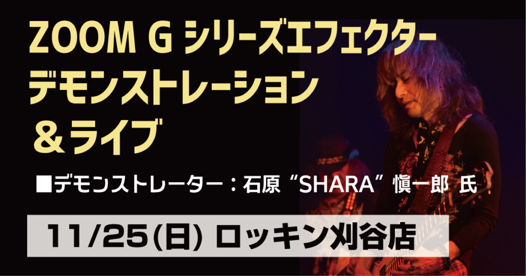 ZOOM Gシリーズエフェクターデモンストレーション＆ライブ
デモンストレーター：石原"SHARA"慎一郎氏